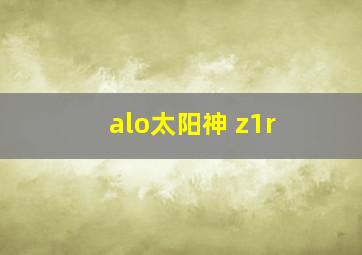 alo太阳神 z1r